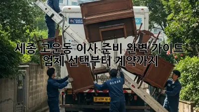 세종 고운동 이사 준비 완벽 가이드: 업체 선택부터 계약까지
