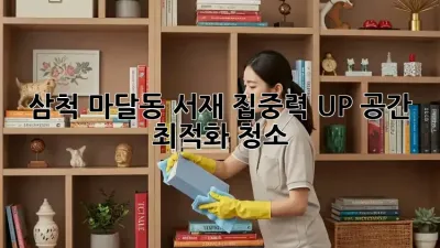 삼척 마달동 서재, 집중력 UP! 공간 최적화 청소